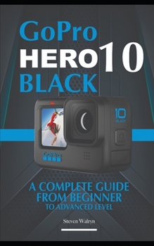 GoPro Hero 10 Black: A Complete Guide From Beginner To Advanced Level