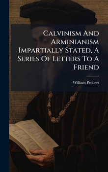 Hardcover Calvinism And Arminianism Impartially Stated, A Series Of Letters To A Friend Book