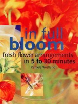 Paperback In Full Bloom: Fresh Flower Arrangements in 5 to 30 Minutes Book