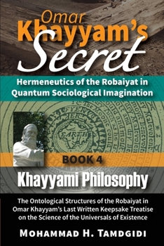 Paperback Omar Khayyam's Secret: Hermeneutics of the Robaiyat in Quantum Sociological Imagination: Book 4: Khayyami Philosophy: The Ontological Structures of th Book