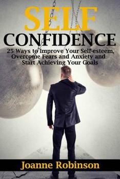 Paperback Self-confidence: 25 Ways to Improve Your Self-esteem, Overcome Fears and Anxiety and Start Achieving Your Goals Book