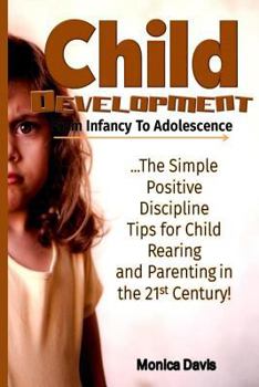 Paperback Child Development from Infancy to Adolescence: The Simple Positive Discipline Tips for Child Rearing and Parenting in the 21st Century! Book