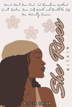She Rises Within: How to Heal Your Past, Set Boundaries Without Guilt, Reclaim Your Self-Worth, and Build the Life You Actually Deserve