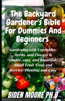 The Backyard Gardener's Bible For Dummies And Beginners: Gardening with Vegetables, Herbs, and Flowers is simple, easy, and beautiful. Small Fruit Trees and Berries: Planting and Care