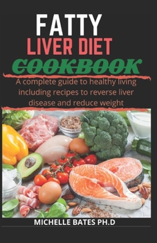 FATTY LIVER DIET COOKBOOK: A COMPLETE GUIDE TO HEALTHY LIVING INCLUDING RECIPES TO REVERSE LIVER DISEASE AND REDUCE WEIGHT