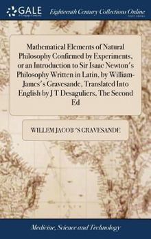 Hardcover Mathematical Elements of Natural Philosophy Confirmed by Experiments, or an Introduction to Sir Isaac Newton's Philosophy Written in Latin, by William Book