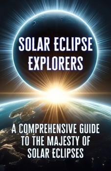 Paperback Solar Eclipse Explorers: A Comprehensive Guide to the Majesty of Solar Eclipses. Book