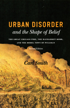 Paperback Urban Disorder and the Shape of Belief: The Great Chicago Fire, the Haymarket Bomb, and the Model Town of Pullman Book