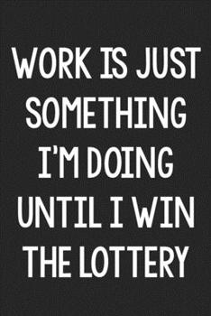 Work Is Just Something I’m Doing Until I Win the Lottery: College Ruled Notebook | Better Than a Greeting Card | Gag Gifts For People You Love