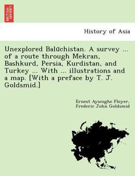 Paperback Unexplored Balu&#772;chistan. A survey ... of a route through Mekran, Bashkurd, Persia, Kurdistan, and Turkey ... With ... illustrations and a map. [W Book