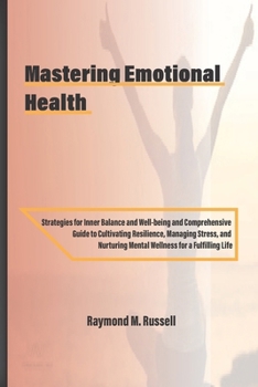 Paperback Mastering Emotional Health: Strategies for Inner Balance and Well-being and Comprehensive Guide to Cultivating Resilience, Managing Stress, and Nu Book