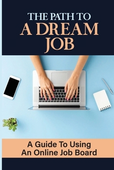 Paperback The Path To A Dream Job: A Guide To Using An Online Job Board: Job Search Process Book