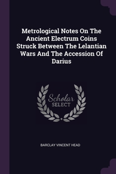Paperback Metrological Notes On The Ancient Electrum Coins Struck Between The Lelantian Wars And The Accession Of Darius Book