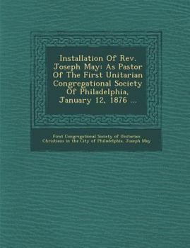 Paperback Installation of REV. Joseph May: As Pastor of the First Unitarian Congregational Society of Philadelphia, January 12, 1876 ... Book