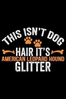 This Isn't Dog Hair It's American Leopard Hound Glitter: Cool American Leopard Hound Dog Journal Notebook – Funny American Leopard Hound Dog Notebook ... Leopard Hound Owner Gifts. 6 x 9 in 120 pages