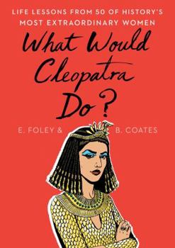 Hardcover What Would Cleopatra Do?: Life Lessons from 50 of History's Most Extraordinary Women Book