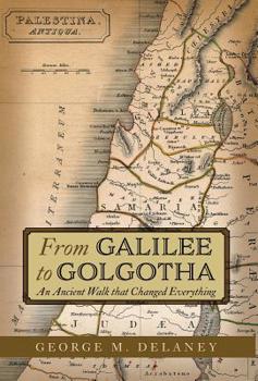 Hardcover From Galilee to Golgotha: An Ancient Walk that Changed Everything Book