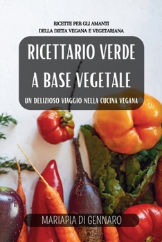 Ricettario Verde a base vegetale: un delizioso viaggio nella cucina vegana: Ricette per gli amanti della dieta vegana e vegetariana. (Italian Edition)