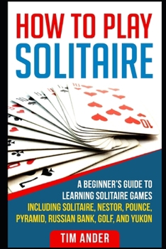 Paperback How To Play Solitaire: A Beginner's Guide to Learning Solitaire Games including Solitaire, Nestor, Pounce, Pyramid, Russian Bank, Golf, and Y Book