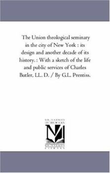 Paperback The Union theological Seminary in the City of New York: Its Design and Another Decade of Its History.: With A Sketch of the Life and Public Services o Book