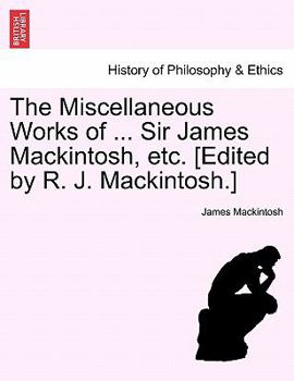 Paperback The Miscellaneous Works of ... Sir James Mackintosh, etc. [Edited by R. J. Mackintosh.] Book