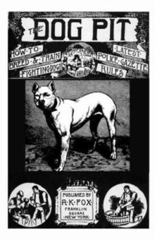 Paperback The Dog Pit - Or, How to Select, Breed, Train and Manage Fighting Dogs, with Points as to Their Care in Health and Disease - 1888 (History of Fighting Book