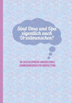 Paperback Sind Oma und Opa eigentlich auch Urzeitmenschen? Die besten Spr?che unserer Enkel - Erinnerungsbuch f?r Grosseltern: zum Festhalten, Erinnern und Schm [German] Book