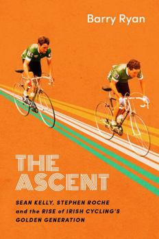 Hardcover The Ascent: Sean Kelly, Stephen Roche and the Rise of Irish Cycling's Golden Gener Book