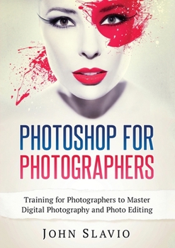 Photoshop for Photographers: Training for Photographers to Master Digital Photography and Photo Editing (Color Version)