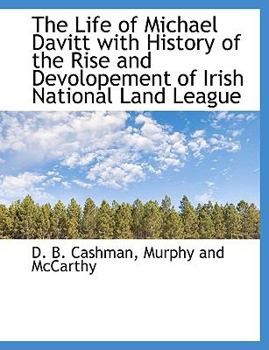 The Life of Michael Davitt with History of the Rise and Devolopement of Irish National Land League