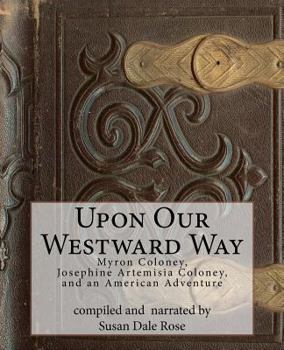 Paperback Upon Our Westward Way: Myron Coloney, Josephine Artemisia Coloney, and an American Adventure Book