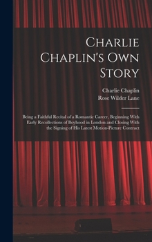 Hardcover Charlie Chaplin's own Story: Being a Faithful Recital of a Romantic Career, Beginning With Early Recollections of Boyhood in London and Closing Wit Book