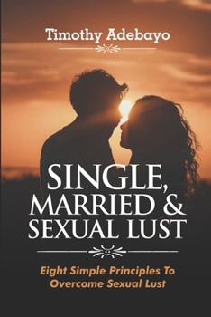 Paperback Single, Married and Sexual Lust: Eight Simple Principles To Overcome Sexual Lust Book