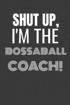 Paperback Shut Up I'm the Bossaball Coach: SHUT UP I'M THE BOSSABALL COACH Funny gag fit for the BOSSABALL COACH journal/notebook/diary Lined notebook to write Book