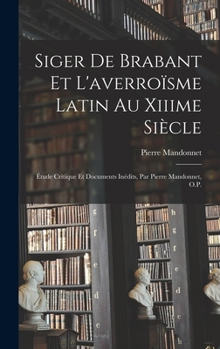 Siger De Brabant Et L'averroïsme Latin Au Xiiime Siècle: Étude Critique Et Documents Inédits, Par Pierre Mandonnet, O.P.