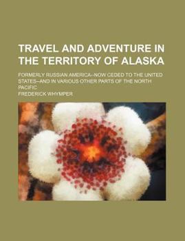 Paperback Travel and adventure in the territory of Alaska; formerly Russian America--now ceded to the United States--and in various other parts of the north Pacific Book
