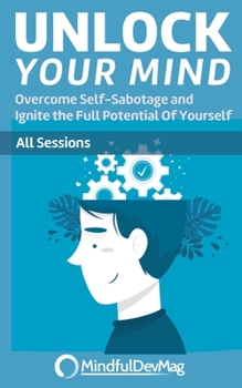 Paperback Unlock Your Mind: Overcome Self-Sabotage and Ignite the Full Potential Of Yourself - All Sessions Book