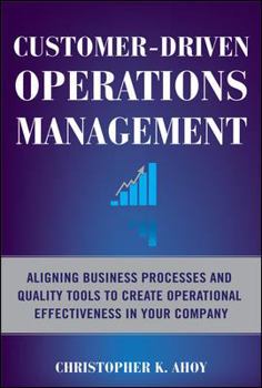 Hardcover Customer-Driven Operations Management: Aligning Business Processes and Quality Tools to Create Operational Effectiveness in Your Company Book