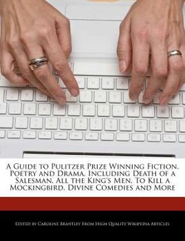 A Guide to Pulitzer Prize Winning Fiction, Poetry and Drama, Including Death of a Salesman, All the King's Men, to Kill a Mockingbird, Divine Comedies