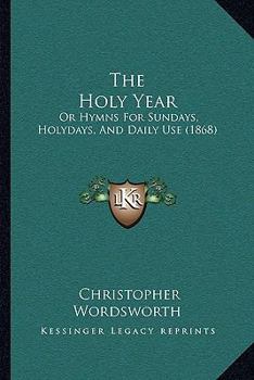 Paperback The Holy Year: Or Hymns For Sundays, Holydays, And Daily Use (1868) Book