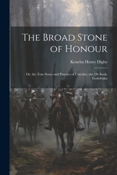 The Broad Stone of Honour: Or, the True Sense and Practice of Chivalry. the 1St Book, Godefridus