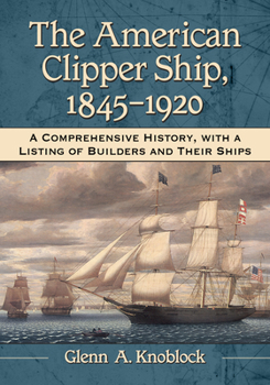 Paperback The American Clipper Ship, 1845-1920: A Comprehensive History, with a Listing of Builders and Their Ships Book
