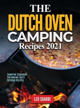 The Dutch Oven Camping Recipes 2021: Campfire Cookbook for Making Tasty Outdoor Recipes