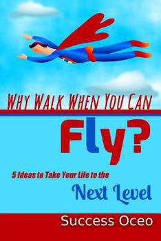 Paperback Why Walk When You Can Fly?: 5 Ideas to Take Your Life to the Next Level Book