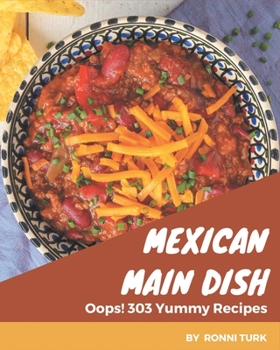 Paperback Oops! 303 Yummy Mexican Main Dish Recipes: A Yummy Mexican Main Dish Cookbook for All Generation Book