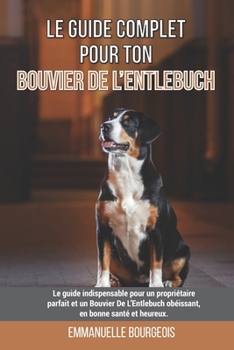 Paperback Le guide complet pour ton Bouvier De L'Entlebuch: Le guide indispensable pour un propriétaire parfait et un Bouvier De L'Entlebuch obéissant, en bonne [French] Book