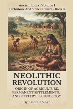 NEOLITHIC REVOLUTION : ORIGIN OF AGRICULTURES, PERMANENT SETTLEMENTS, AND POTTERY TECHNOLOGY: Ancient India : Volume I Prehistoric And Stone Cultures ... Heritage of India : Mega Historical Series)