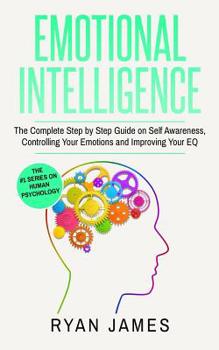 Paperback Emotional Intelligence: The Complete Step by Step Guide on Self Awareness, Controlling Your Emotions and Improving Your EQ (Emotional Intellig Book