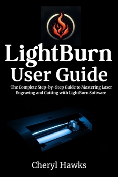 Paperback LightBurn User Guide: The Complete Step-by-Step Guide to Mastering Laser Engraving and Cutting with LightBurn Software Book