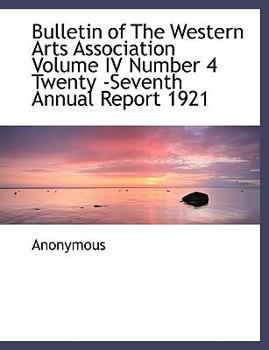Paperback Bulletin of the Western Arts Association Volume IV Number 4 Twenty -Seventh Annual Report 1921 [Large Print] Book